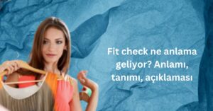 Fit check ne anlama geliyor Anlamı, tanımı, açıklaması